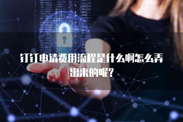 钉钉申请费用流程是什么啊怎么弄出来的呢?