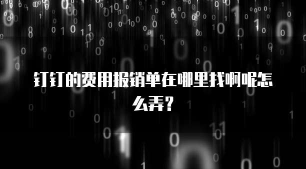 钉钉的费用报销单在哪里找啊呢怎么弄?