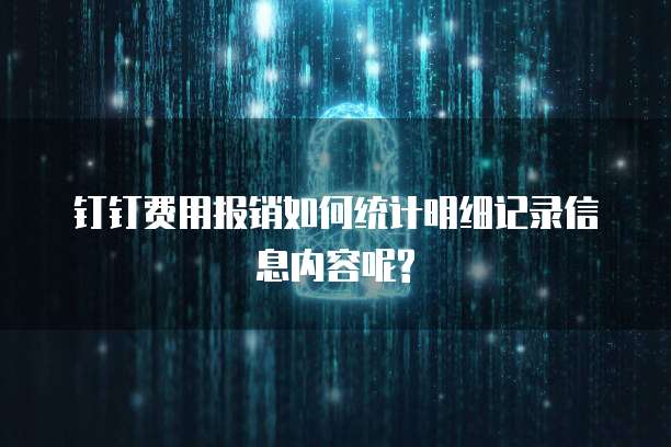 钉钉费用报销如何统计明细记录信息内容呢?