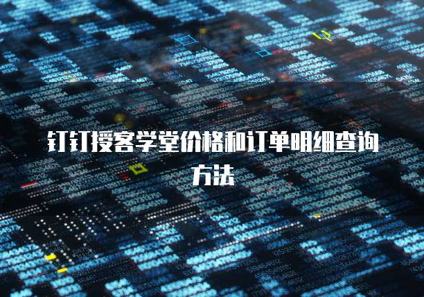 钉钉授客学堂价格和订单明细查询方法