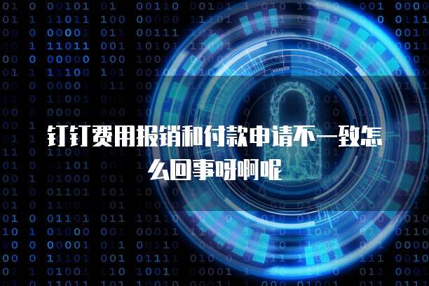钉钉费用报销和付款申请不一致怎么回事呀啊呢