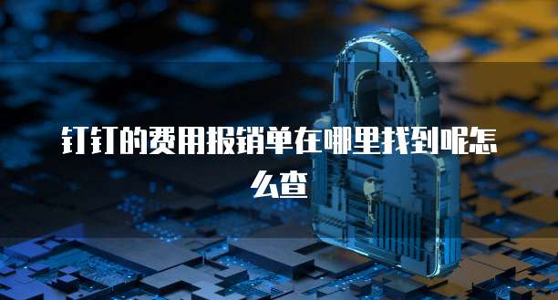 钉钉的费用报销单在哪里找到呢怎么查