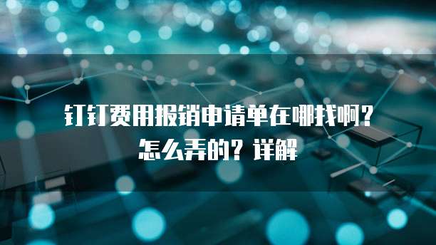 钉钉费用报销申请单在哪找啊?怎么弄的?详解