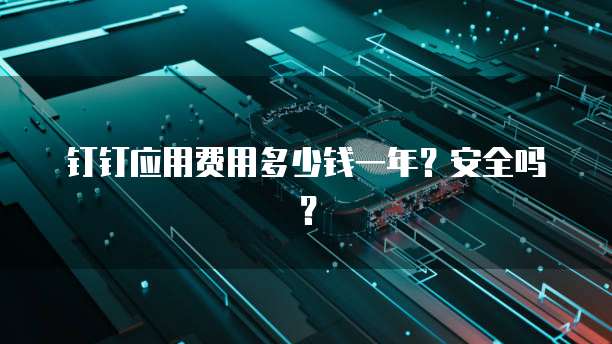 钉钉应用费用多少钱一年?安全吗?
