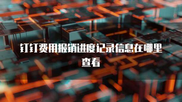 钉钉费用报销进度记录信息在哪里查看