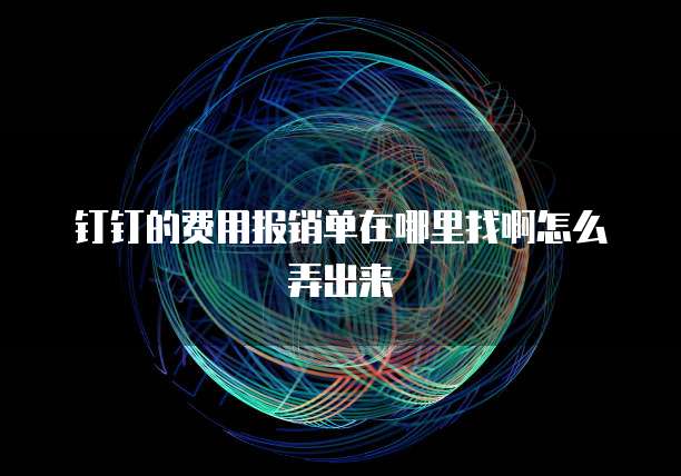 钉钉的费用报销单在哪里找啊怎么弄出来