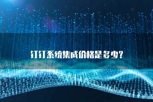 钉钉系统集成价格是多少?