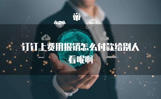 钉钉上费用报销怎么付款给别人看呢啊