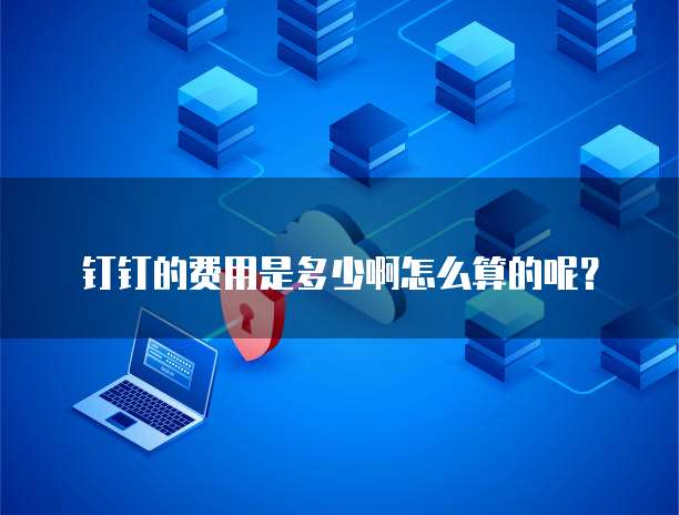 钉钉的费用是多少啊怎么算的呢？