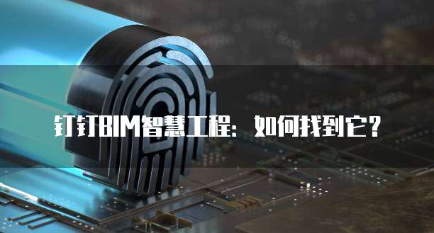 钉钉BIM智慧工程：如何找到它？
