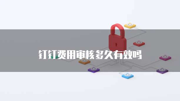 钉钉费用审核多久有效吗
