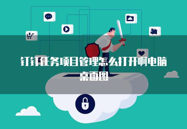 钉钉任务项目管理怎么打开啊电脑桌面图
