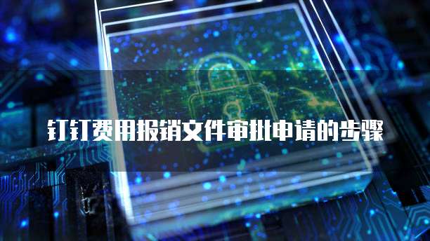 钉钉费用报销文件审批申请的步骤