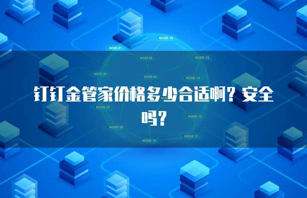 钉钉金管家价格多少合适啊?安全吗?