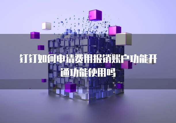 钉钉如何申请费用报销账户功能开通功能使用吗