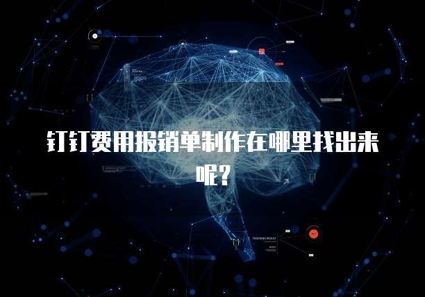 钉钉费用报销单制作在哪里找出来呢?