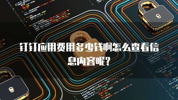 钉钉应用费用多少钱啊怎么查看信息内容呢?