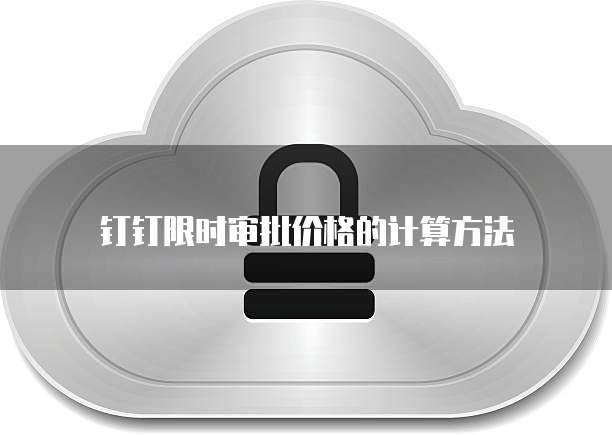 钉钉限时审批价格的计算方法