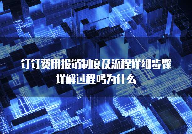 钉钉费用报销制度及流程详细步骤详解过程吗为什么