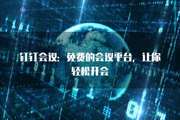 钉钉会议:免费的会议平台,让你轻松开会