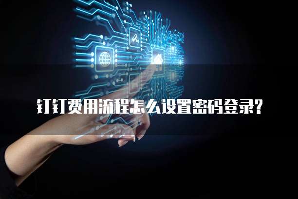  钉钉费用流程怎么设置密码登录?