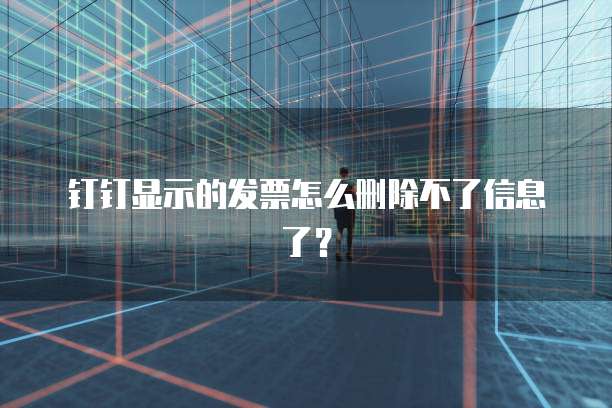 钉钉显示的发票怎么删除不了信息了?