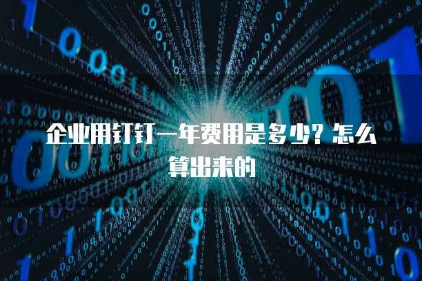 企业用钉钉一年费用是多少?怎么算出来的
