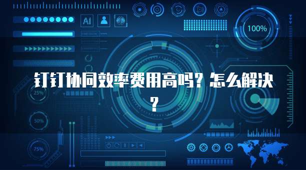 钉钉协同效率费用高吗?怎么解决?