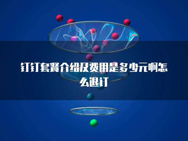 钉钉套餐介绍及费用是多少元啊怎么退订