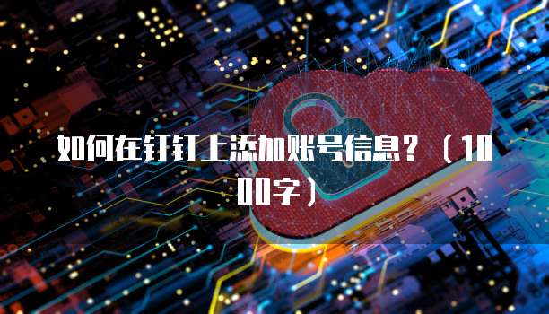 如何在钉钉上添加账号信息?(1000字)