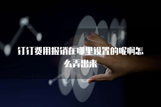 钉钉费用报销在哪里设置的呢啊怎么弄出来