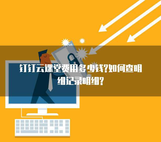 钉钉云课堂费用多少钱?如何查明细记录明细?