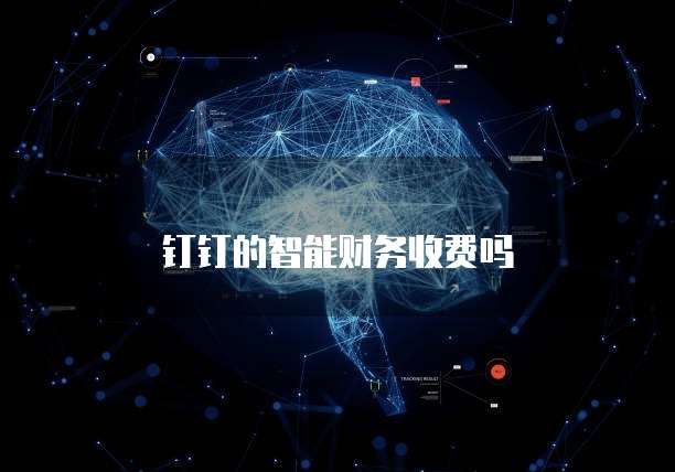 钉钉的智能财务收费吗