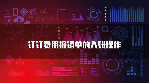 钉钉费用报销单的入账操作