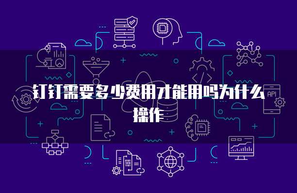 钉钉需要多少费用才能用吗为什么操作