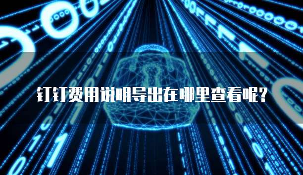 钉钉费用说明导出在哪里查看呢?