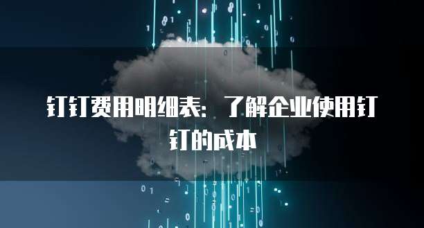 钉钉费用明细表：了解企业使用钉钉的成本