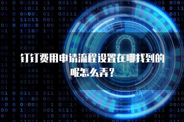 钉钉费用申请流程设置在哪找到的呢怎么弄?