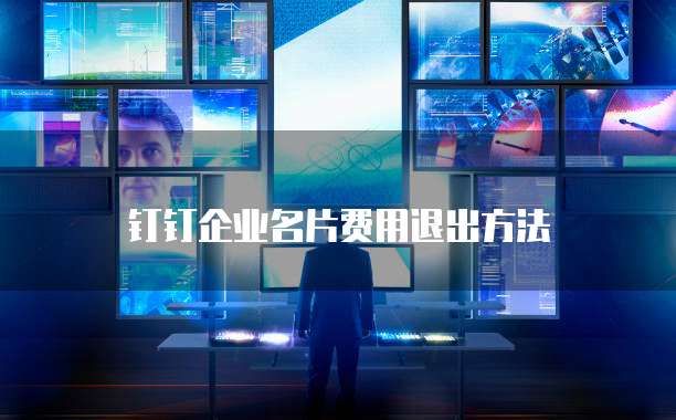 钉钉企业名片费用退出方法