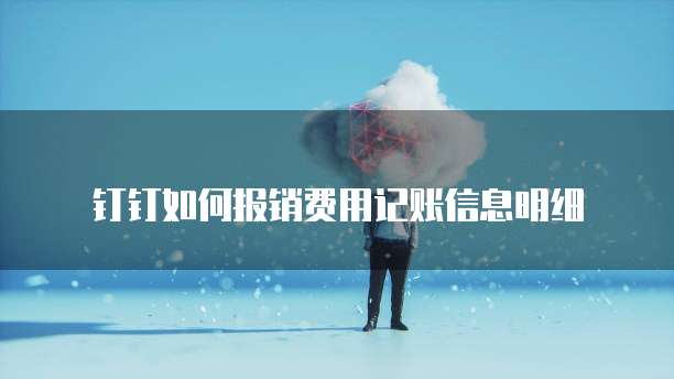 钉钉如何报销费用记账信息明细
