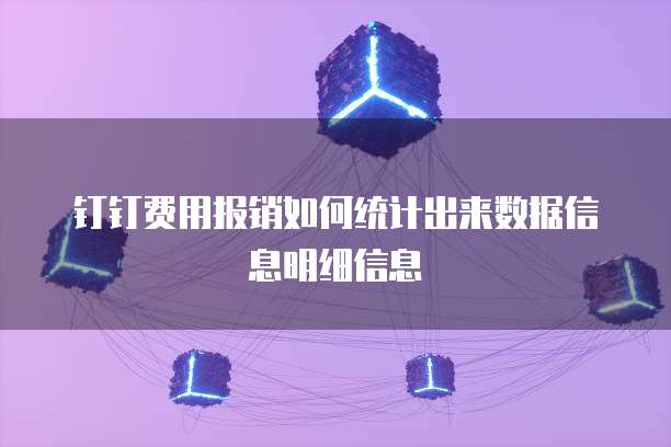 钉钉费用报销如何统计出来数据信息明细信息