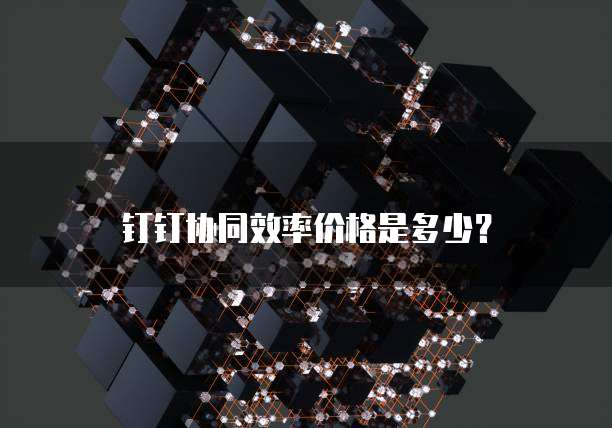 钉钉协同效率价格是多少?