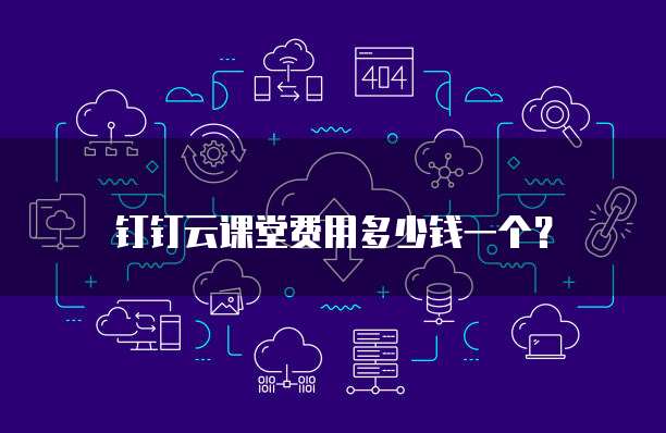 钉钉云课堂费用多少钱一个?