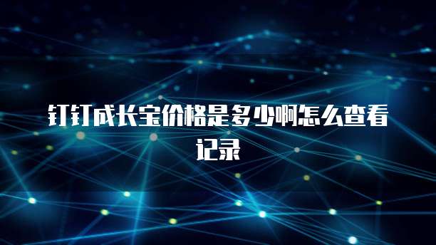 钉钉成长宝价格是多少啊怎么查看记录