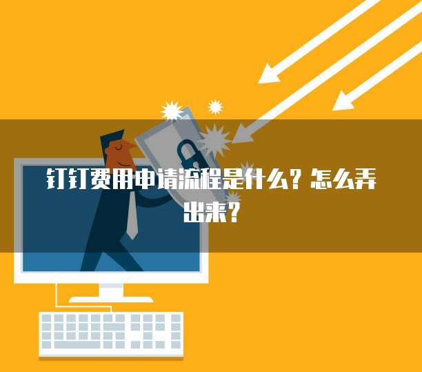 钉钉费用申请流程是什么?怎么弄出来?