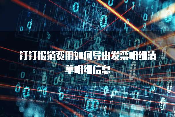 钉钉报销费用如何导出发票明细清单明细信息