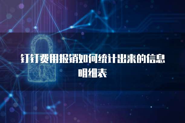 钉钉费用报销如何统计出来的信息明细表