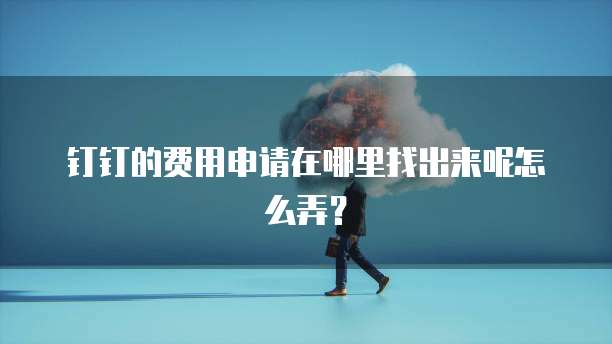 钉钉的费用申请在哪里找出来呢怎么弄?