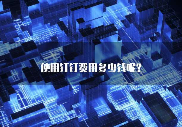 使用钉钉费用多少钱呢?