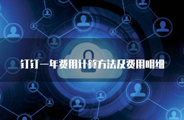 钉钉一年费用计算方法及费用明细